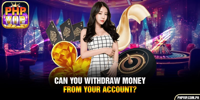 Can you withdraw money from your account?