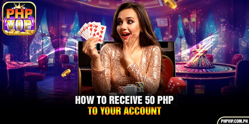 How to receive 50 PHP to your account